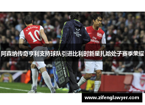 阿森纳传奇亨利支持球队引进比利时新星扎哈处子赛季荣耀