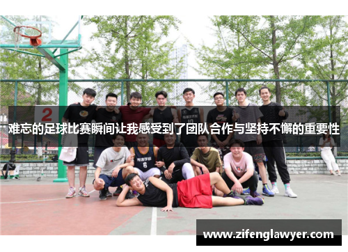难忘的足球比赛瞬间让我感受到了团队合作与坚持不懈的重要性