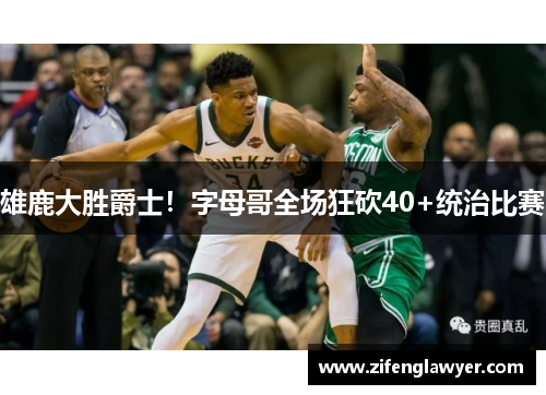 雄鹿大胜爵士！字母哥全场狂砍40+统治比赛