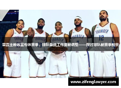 雷霆主教练宣布休赛季，球队备战工作重新调整——探讨球队新赛季前景