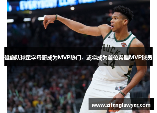 雄鹿队球星字母哥成为MVP热门，或将成为首位希腊MVP球员