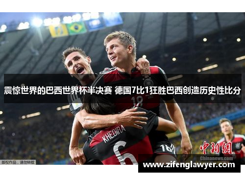 震惊世界的巴西世界杯半决赛 德国7比1狂胜巴西创造历史性比分