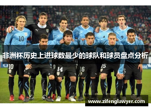非洲杯历史上进球数最少的球队和球员盘点分析