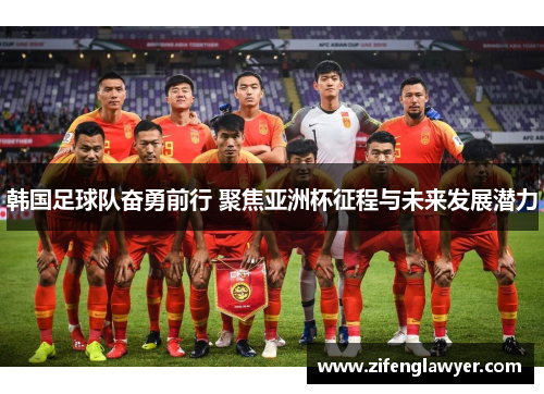韩国足球队奋勇前行 聚焦亚洲杯征程与未来发展潜力