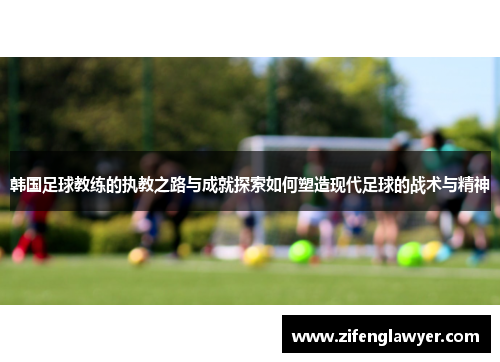 韩国足球教练的执教之路与成就探索如何塑造现代足球的战术与精神