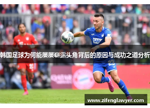 韩国足球为何能屡屡崭露头角背后的原因与成功之道分析