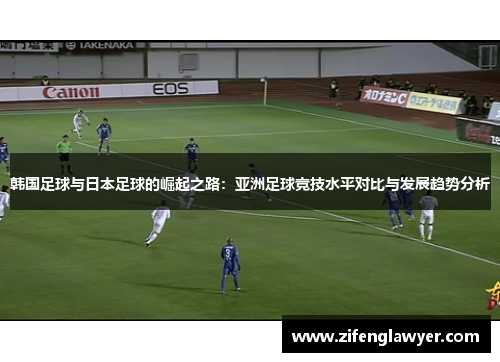 韩国足球与日本足球的崛起之路：亚洲足球竞技水平对比与发展趋势分析