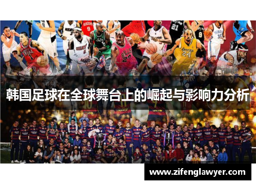 韩国足球在全球舞台上的崛起与影响力分析