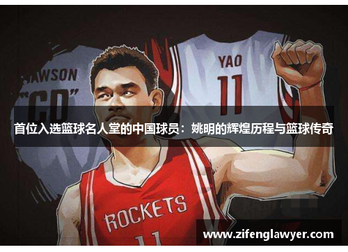 首位入选篮球名人堂的中国球员：姚明的辉煌历程与篮球传奇