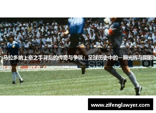 马拉多纳上帝之手背后的传奇与争议：足球历史中的一瞬光辉与阴影