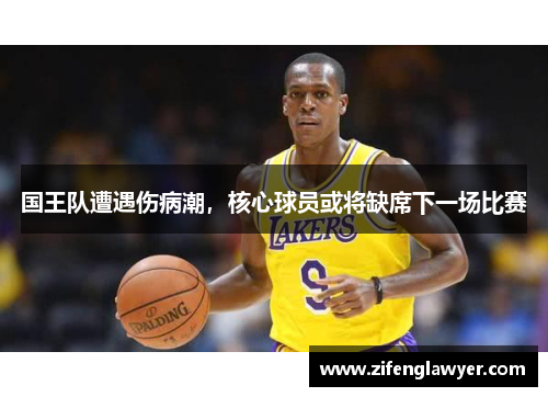国王队遭遇伤病潮，核心球员或将缺席下一场比赛