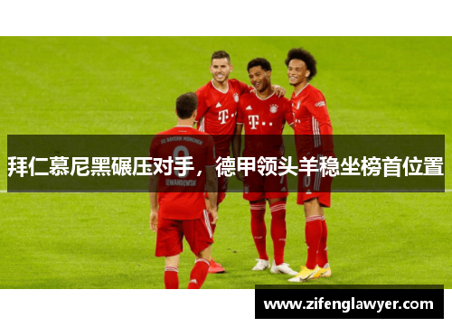 拜仁慕尼黑碾压对手，德甲领头羊稳坐榜首位置