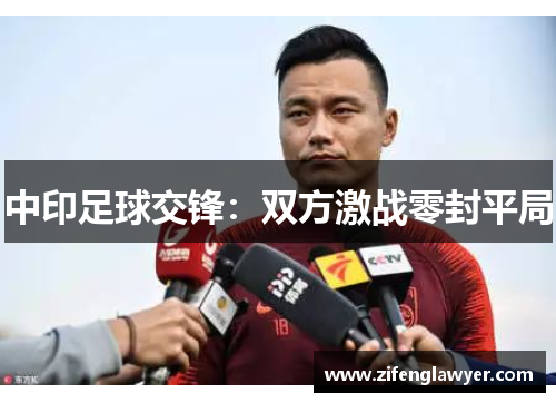 中印足球交锋：双方激战零封平局