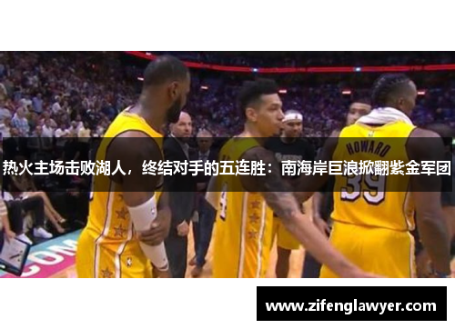 热火主场击败湖人，终结对手的五连胜：南海岸巨浪掀翻紫金军团