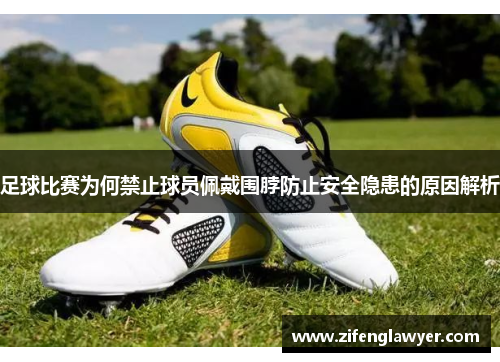 足球比赛为何禁止球员佩戴围脖防止安全隐患的原因解析