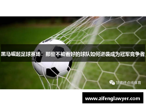 黑马崛起足球赛场：那些不被看好的球队如何逆袭成为冠军竞争者