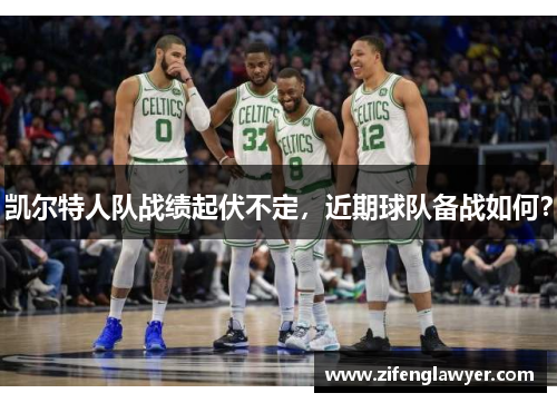 凯尔特人队战绩起伏不定，近期球队备战如何？