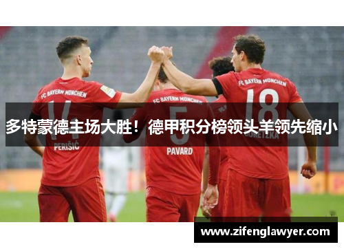 多特蒙德主场大胜！德甲积分榜领头羊领先缩小