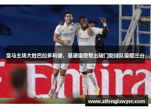 皇马主场大胜巴拉多利德，莫德里奇复出破门助球队豪取三分