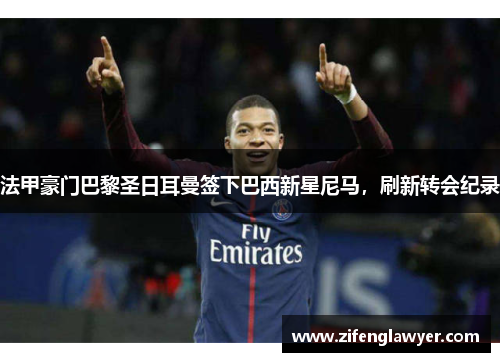 法甲豪门巴黎圣日耳曼签下巴西新星尼马，刷新转会纪录