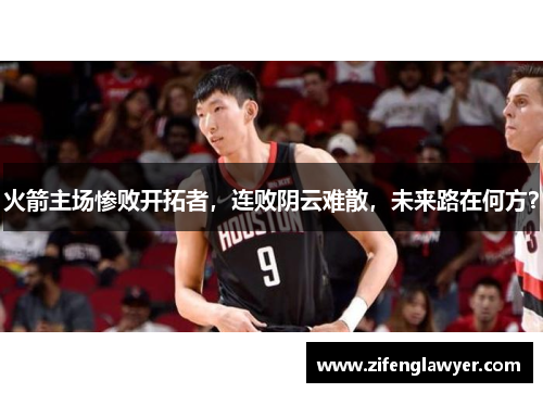 火箭主场惨败开拓者，连败阴云难散，未来路在何方？