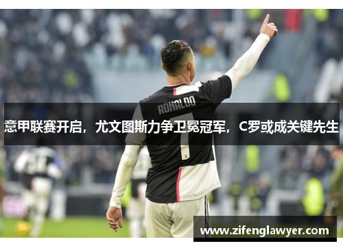 意甲联赛开启，尤文图斯力争卫冕冠军，C罗或成关键先生