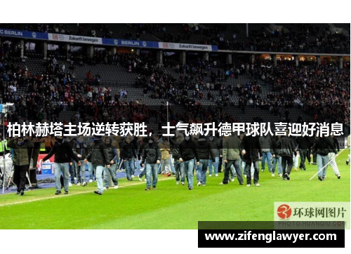 柏林赫塔主场逆转获胜，士气飙升德甲球队喜迎好消息