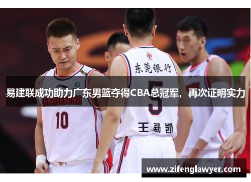 易建联成功助力广东男篮夺得CBA总冠军，再次证明实力