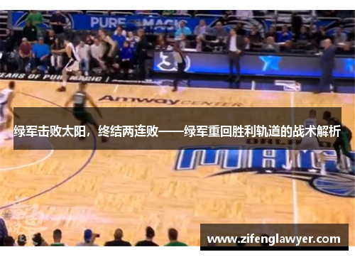 绿军击败太阳，终结两连败——绿军重回胜利轨道的战术解析
