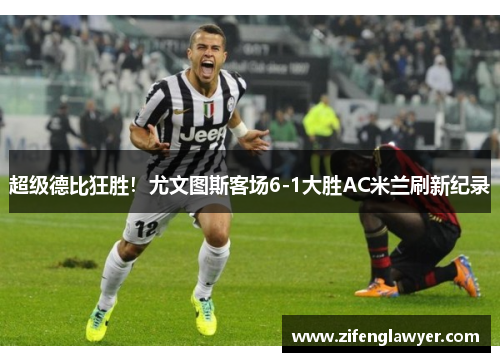 超级德比狂胜！尤文图斯客场6-1大胜AC米兰刷新纪录