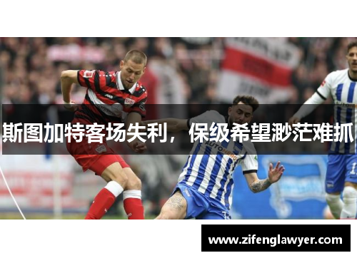 斯图加特客场失利，保级希望渺茫难抓