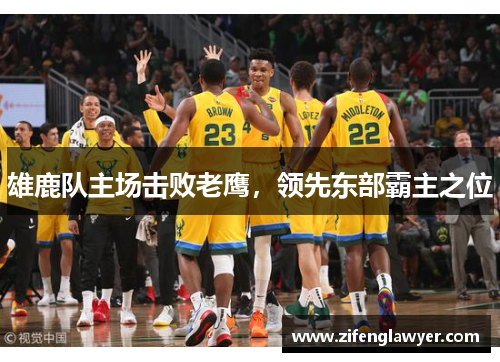 雄鹿队主场击败老鹰，领先东部霸主之位