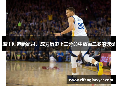 库里创造新纪录，成为历史上三分命中数第二多的球员
