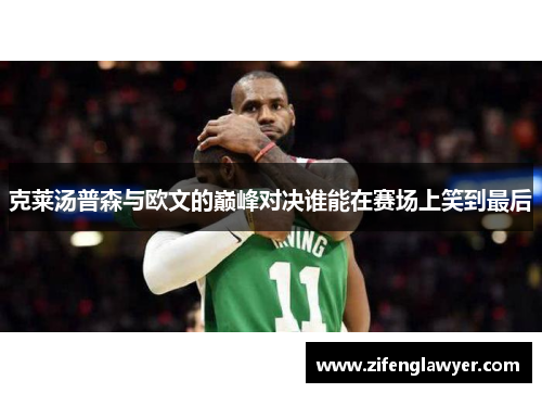 克莱汤普森与欧文的巅峰对决谁能在赛场上笑到最后