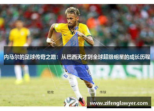 内马尔的足球传奇之路：从巴西天才到全球超级明星的成长历程