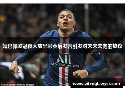 姆巴佩欧冠夜大放异彩赛后发言引发对未来去向的热议