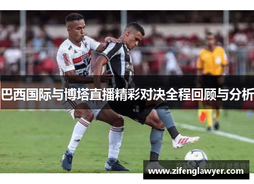巴西国际与博塔直播精彩对决全程回顾与分析