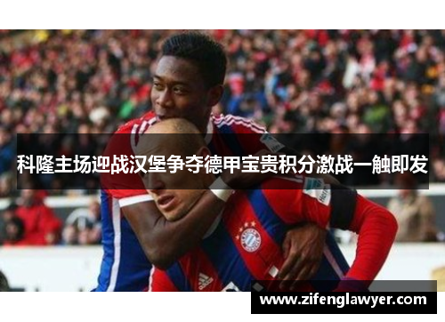 科隆主场迎战汉堡争夺德甲宝贵积分激战一触即发