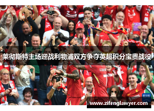 莱彻斯特主场迎战利物浦双方争夺英超积分宝贵战役