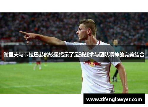 谢里夫与卡拉巴赫的较量揭示了足球战术与团队精神的完美结合