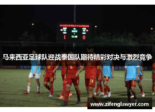 马来西亚足球队迎战泰国队期待精彩对决与激烈竞争