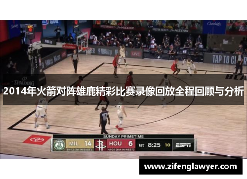 2014年火箭对阵雄鹿精彩比赛录像回放全程回顾与分析