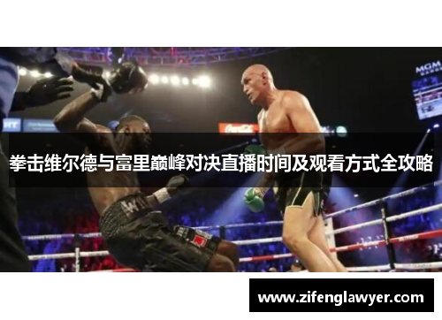 拳击维尔德与富里巅峰对决直播时间及观看方式全攻略